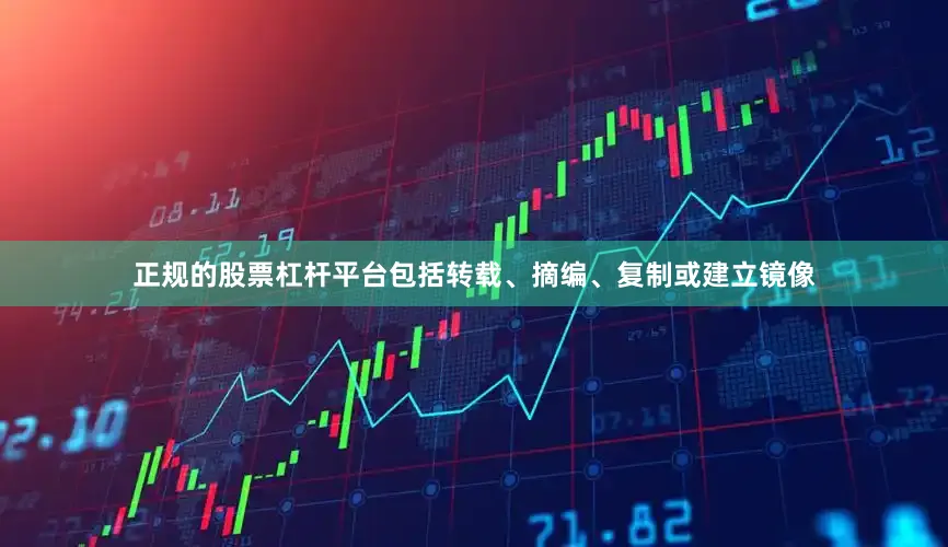 正规的股票杠杆平台包括转载、摘编、复制或建立镜像