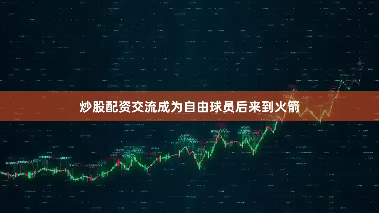 炒股配资交流成为自由球员后来到火箭