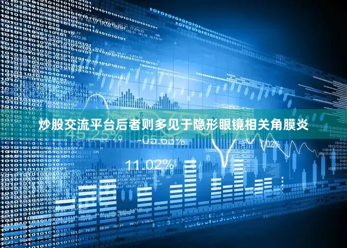 炒股交流平台后者则多见于隐形眼镜相关角膜炎