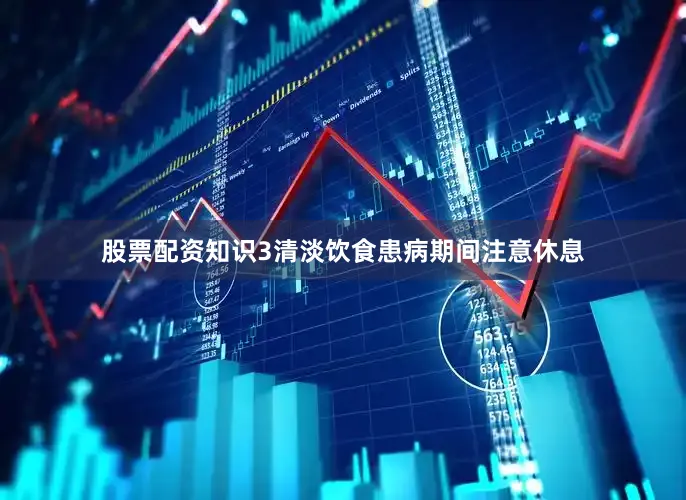 股票配资知识3清淡饮食患病期间注意休息