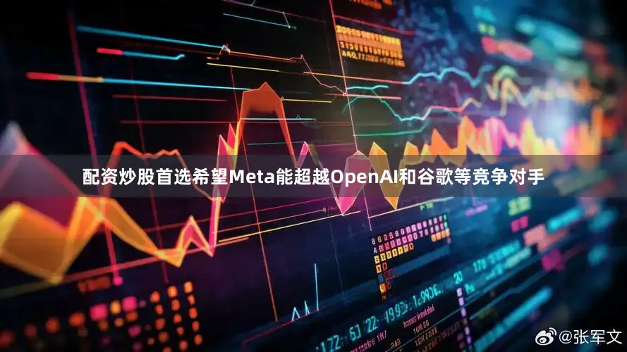 配资炒股首选希望Meta能超越OpenAI和谷歌等竞争对手