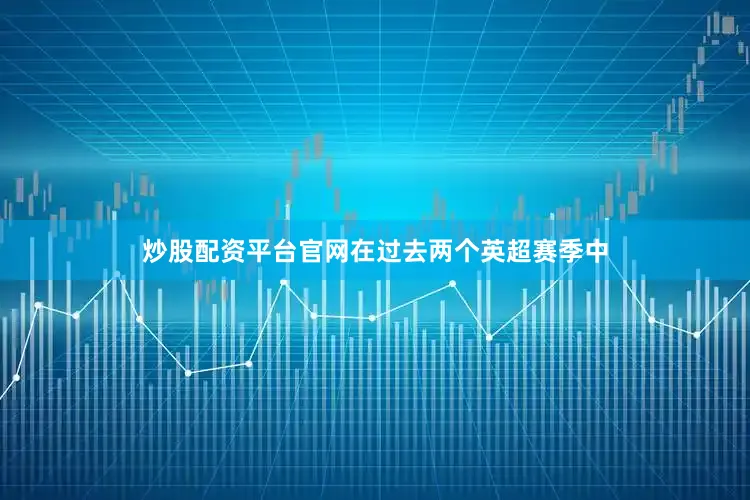 炒股配资平台官网在过去两个英超赛季中