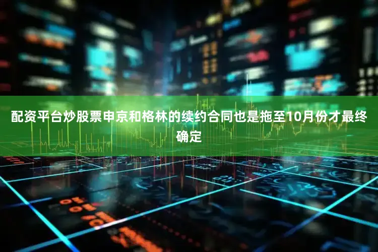 配资平台炒股票申京和格林的续约合同也是拖至10月份才最终确定