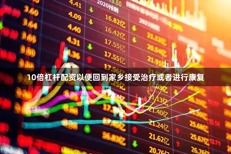 10倍杠杆配资以便回到家乡接受治疗或者进行康复