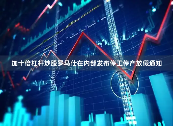 加十倍杠杆炒股罗马仕在内部发布停工停产放假通知
