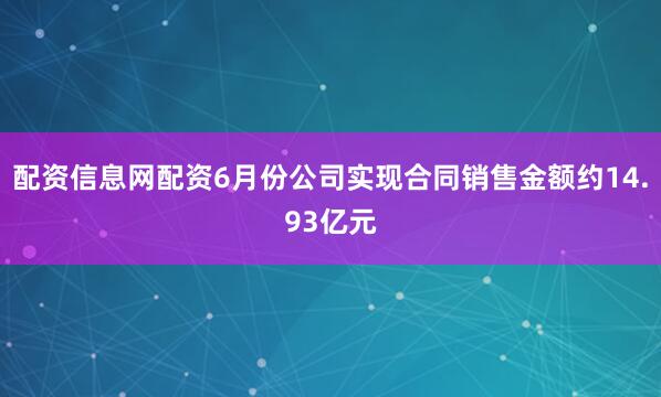 配资信息网配资6月份公司实现合同销售金额约14.93亿元