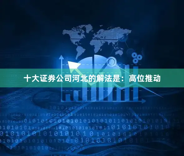 十大证券公司河北的解法是：高位推动