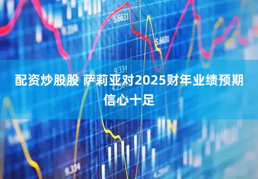 配资炒股股 萨莉亚对2025财年业绩预期信心十足