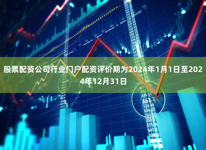 股票配资公司行业门户配资评价期为2024年1月1日至2024年12月31日