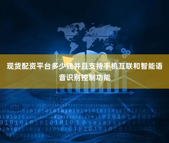 现货配资平台多少钱并且支持手机互联和智能语音识别控制功能