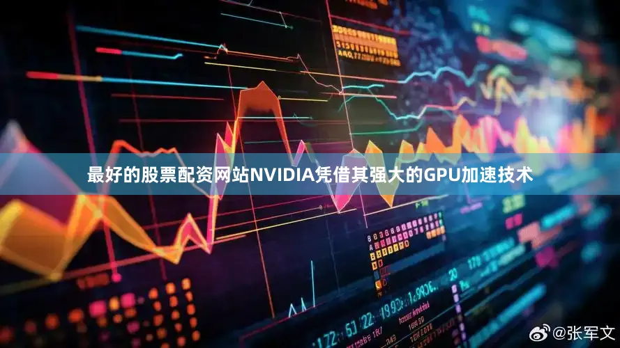 最好的股票配资网站NVIDIA凭借其强大的GPU加速技术