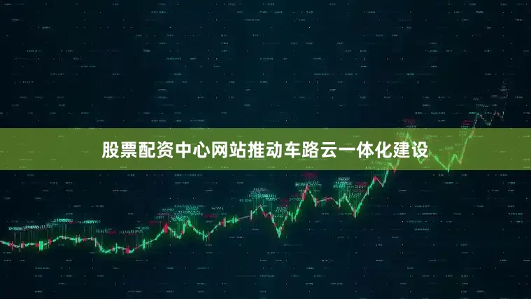 股票配资中心网站推动车路云一体化建设