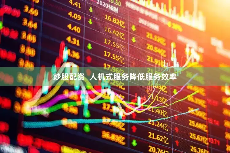 炒股配资  人机式服务降低服务效率