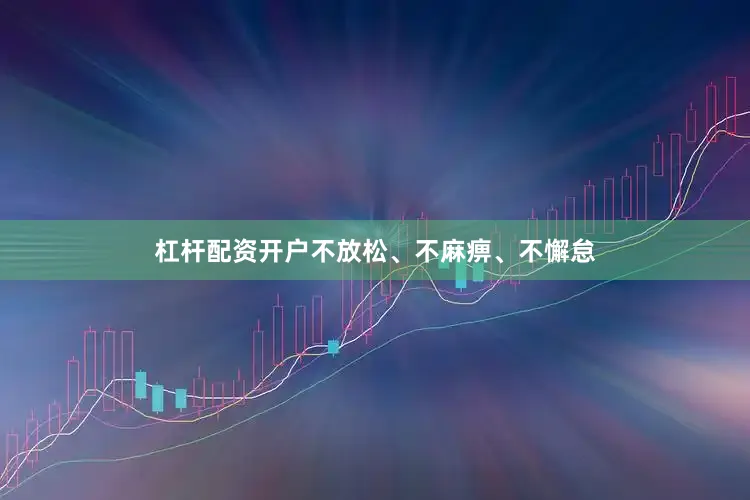 杠杆配资开户不放松、不麻痹、不懈怠