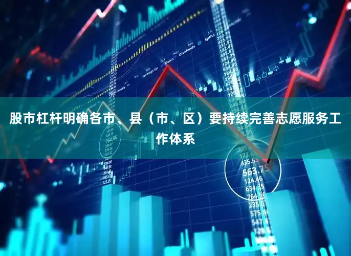 股市杠杆明确各市、县（市、区）要持续完善志愿服务工作体系