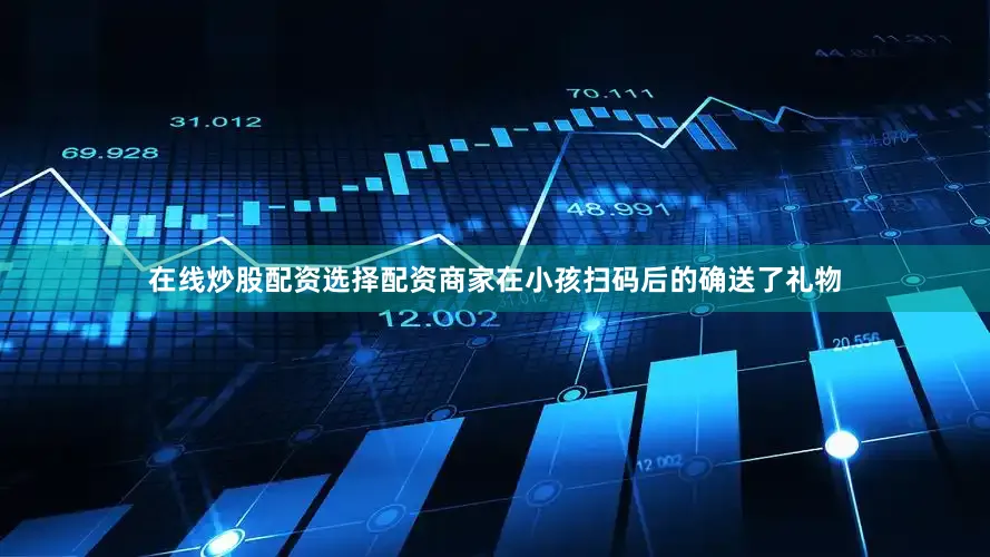 在线炒股配资选择配资商家在小孩扫码后的确送了礼物
