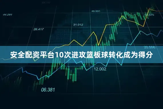安全配资平台10次进攻篮板球转化成为得分