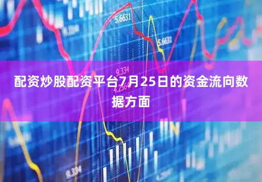 配资炒股配资平台7月25日的资金流向数据方面