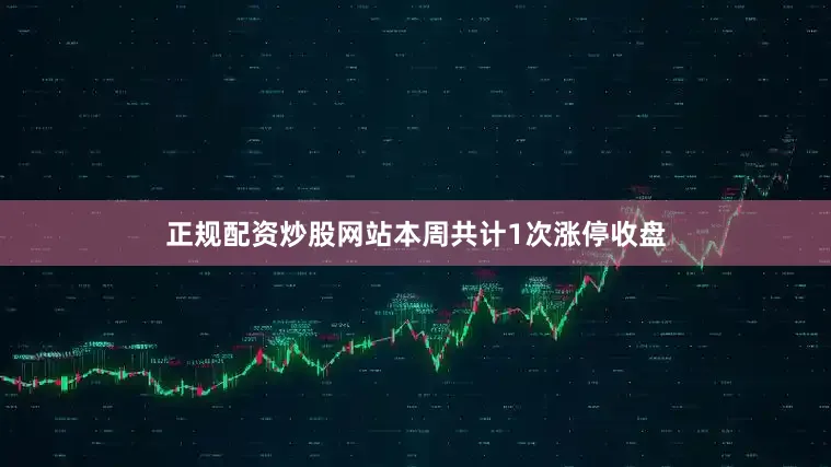 正规配资炒股网站本周共计1次涨停收盘