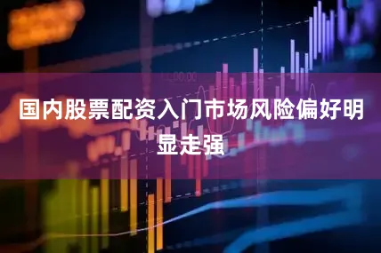 国内股票配资入门市场风险偏好明显走强