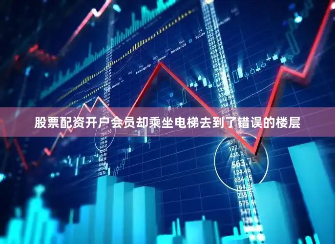 股票配资开户会员却乘坐电梯去到了错误的楼层