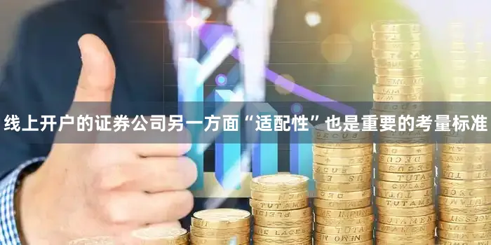 线上开户的证券公司另一方面“适配性”也是重要的考量标准