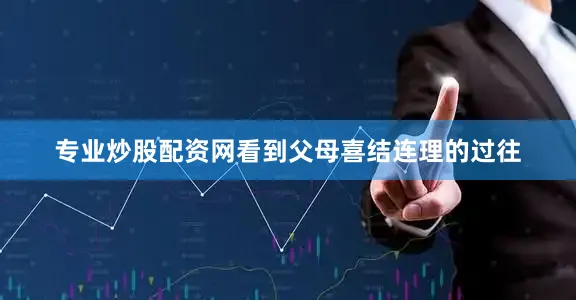 专业炒股配资网看到父母喜结连理的过往