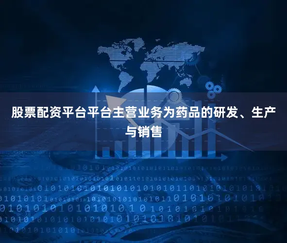 股票配资平台平台主营业务为药品的研发、生产与销售