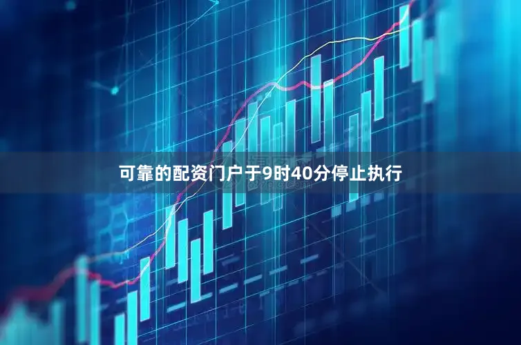可靠的配资门户于9时40分停止执行