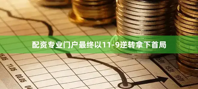 配资专业门户最终以11-9逆转拿下首局