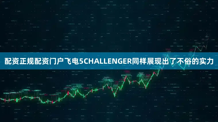 配资正规配资门户飞电5CHALLENGER同样展现出了不俗的实力