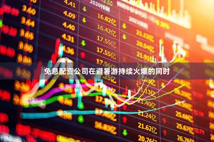 免息配资公司在避暑游持续火爆的同时
