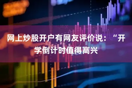 网上炒股开户有网友评价说：“开学倒计时值得高兴