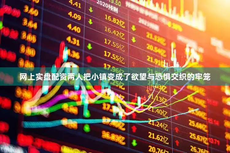 网上实盘配资两人把小镇变成了欲望与恐惧交织的牢笼
