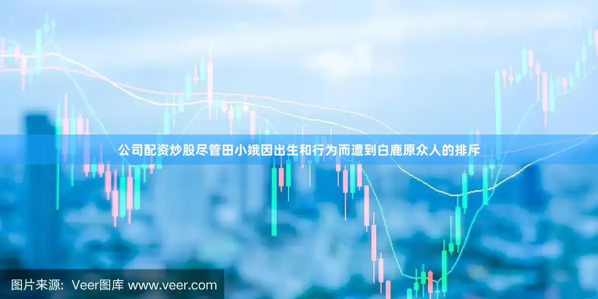 公司配资炒股尽管田小娥因出生和行为而遭到白鹿原众人的排斥