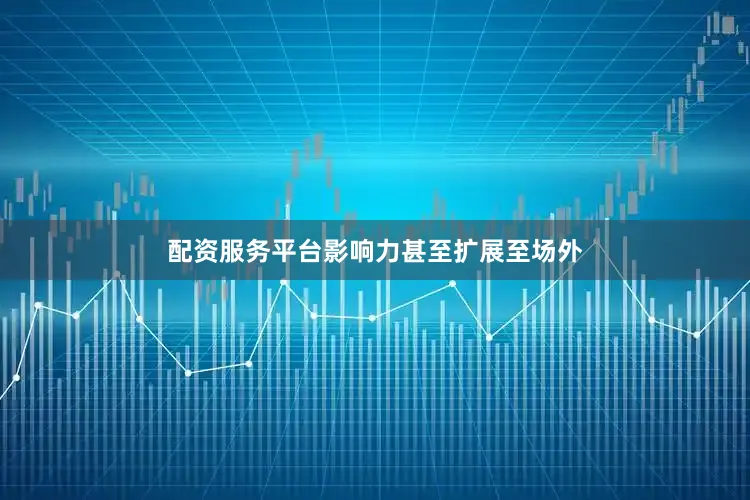 配资服务平台影响力甚至扩展至场外