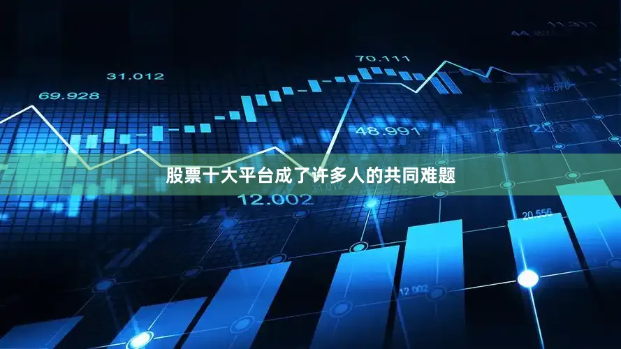 股票十大平台成了许多人的共同难题