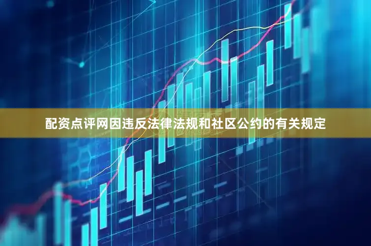 配资点评网因违反法律法规和社区公约的有关规定