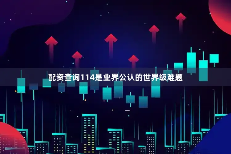 配资查询114是业界公认的世界级难题