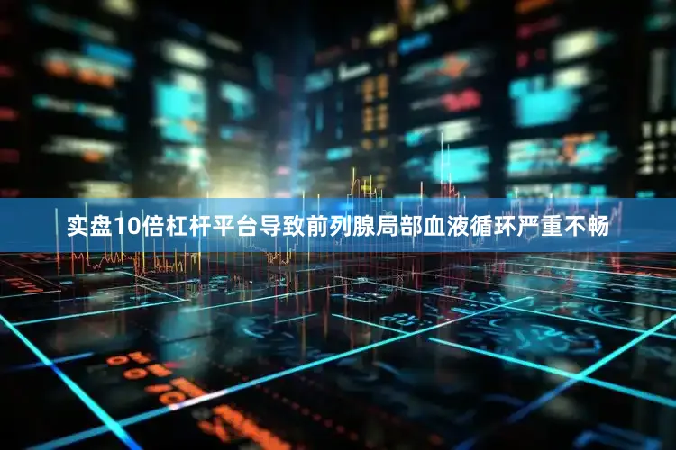 实盘10倍杠杆平台导致前列腺局部血液循环严重不畅