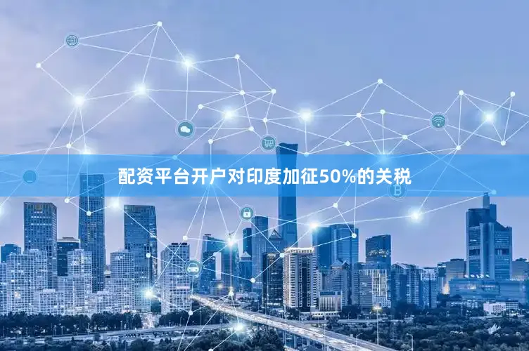 配资平台开户对印度加征50%的关税