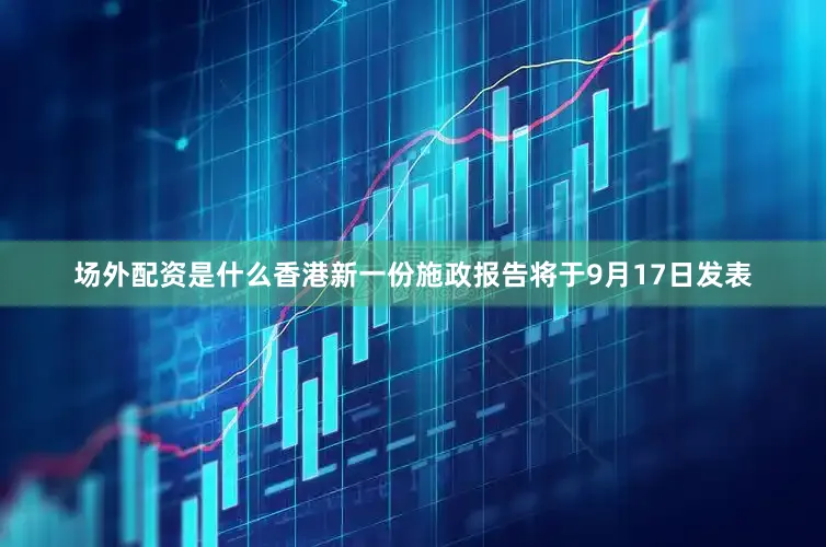 场外配资是什么香港新一份施政报告将于9月17日发表