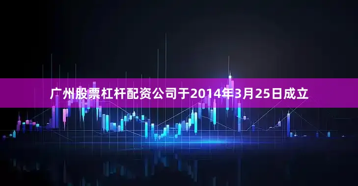 广州股票杠杆配资公司于2014年3月25日成立
