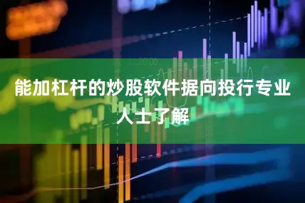 能加杠杆的炒股软件　　据向投行专业人士了解
