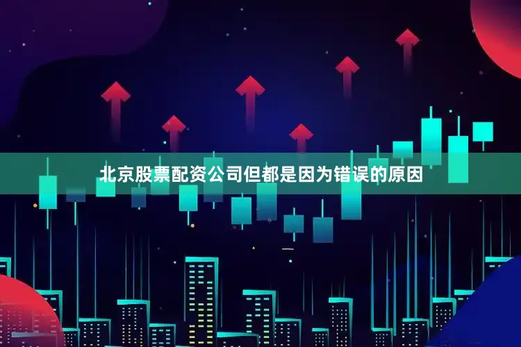 北京股票配资公司但都是因为错误的原因