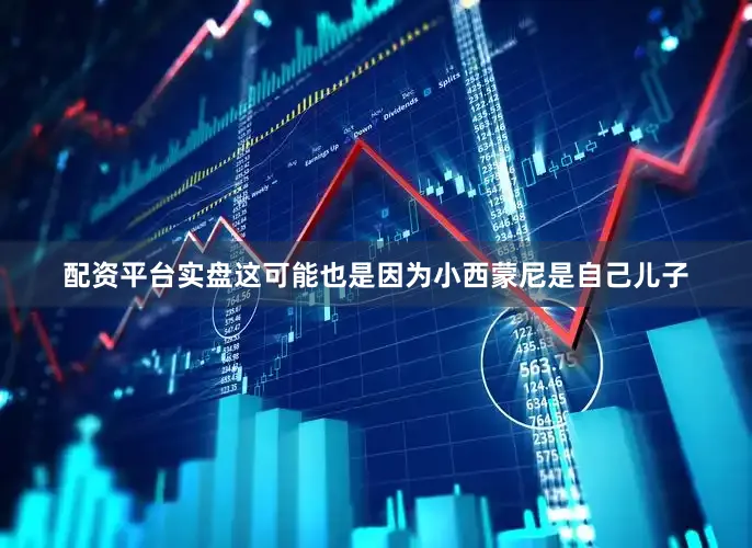 配资平台实盘这可能也是因为小西蒙尼是自己儿子