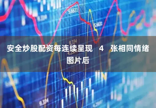 安全炒股配资每连续呈现   4   张相同情绪图片后