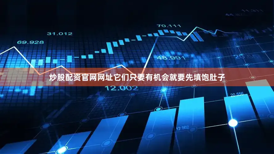 炒股配资官网网址它们只要有机会就要先填饱肚子