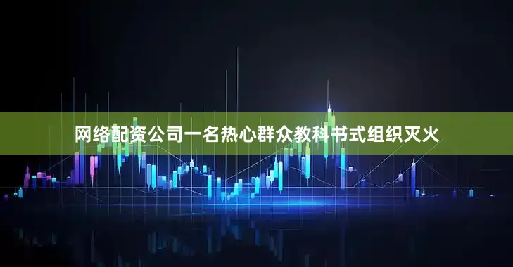 网络配资公司一名热心群众教科书式组织灭火