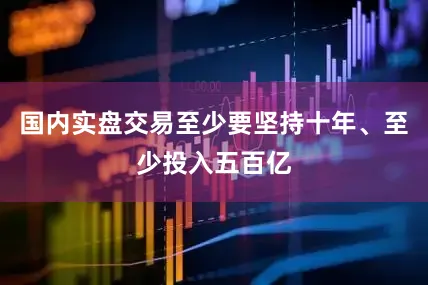 国内实盘交易至少要坚持十年、至少投入五百亿